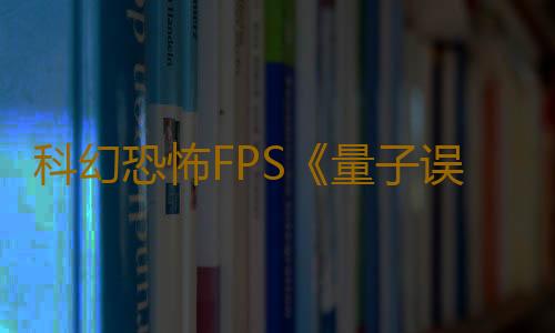 科幻恐怖FPS《量子误差》PS4版取消 未来将登陆PC