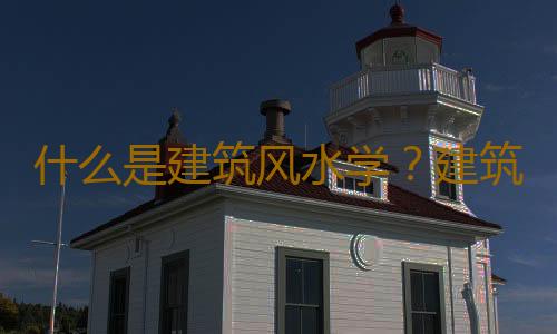 什么是建筑风水学？建筑风水的源流